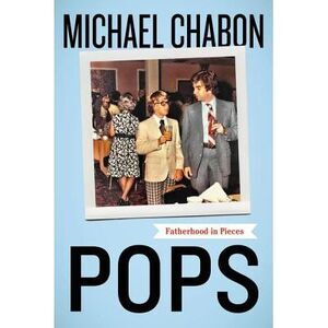 Pops: Fatherhood in Pieces -- Michael Chabon